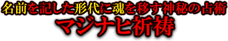 名前を記した形代に魂を移す神秘の占術　マジナヒ祈祷