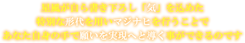 星風が自ら書き下ろし「気」を込めた特別な形代を用いマジナヒを行うことであなた自身の手で願いを実現へと導く事ができるのです